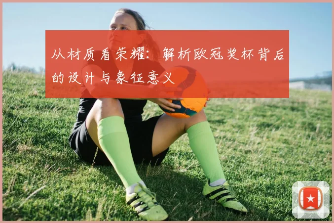 从材质看荣耀：解析欧冠奖杯背后的设计与象征意义