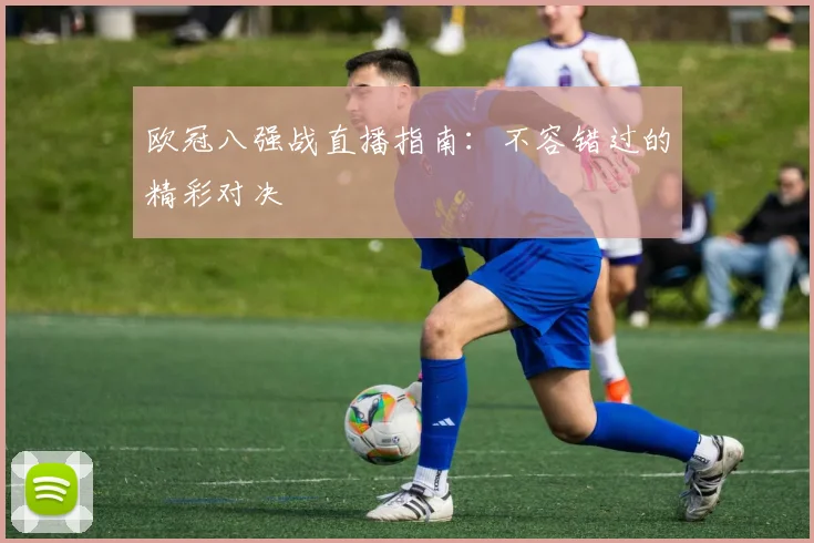 欧冠八强战直播指南：不容错过的精彩对决