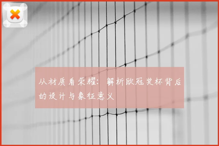 从材质看荣耀：解析欧冠奖杯背后的设计与象征意义