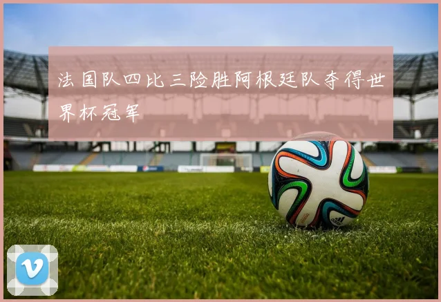 法国队四比三险胜阿根廷队夺得世界杯冠军