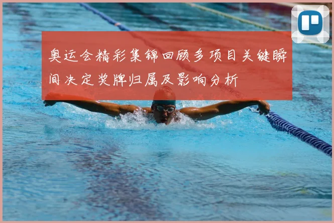 奥运会精彩集锦回顾多项目关键瞬间决定奖牌归属及影响分析