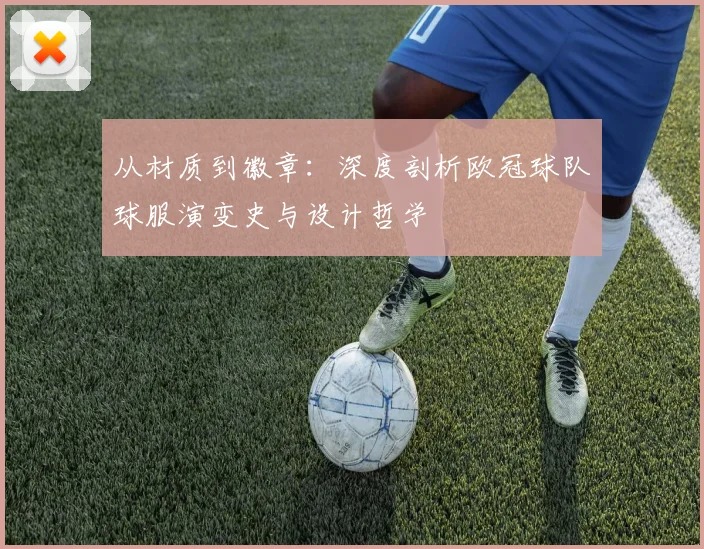 从材质到徽章：深度剖析欧冠球队球服演变史与设计哲学