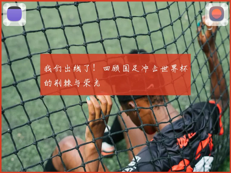 我们出线了！回顾国足冲击世界杯的荆棘与荣光
