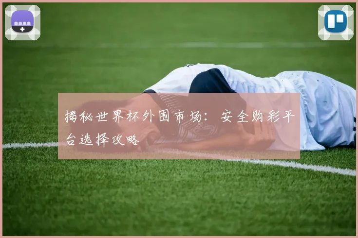 揭秘世界杯外围市场：安全购彩平台选择攻略