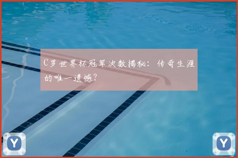 C罗世界杯冠军次数揭秘：传奇生涯的唯一遗憾？