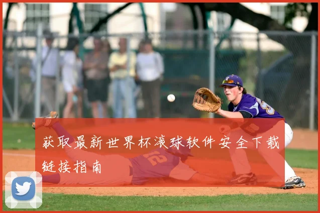 获取最新世界杯滚球软件安全下载链接指南