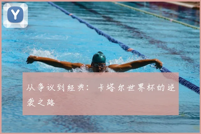 从争议到经典：卡塔尔世界杯的逆袭之路