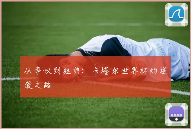 从争议到经典：卡塔尔世界杯的逆袭之路