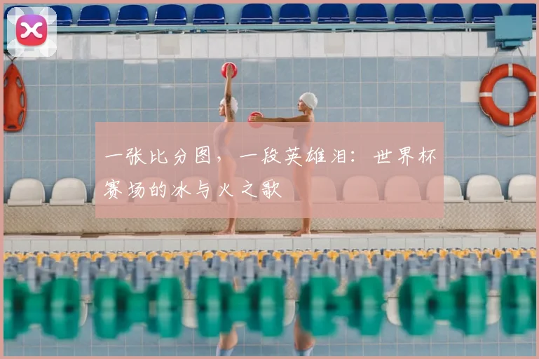 一张比分图，一段英雄泪：世界杯赛场的冰与火之歌
