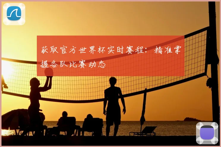 获取官方世界杯实时赛程：精准掌握各队比赛动态