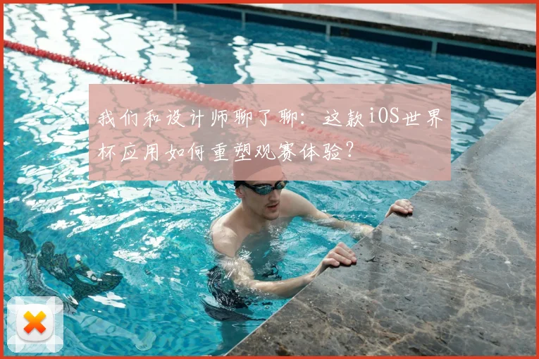 我们和设计师聊了聊:这款iOS世界杯应用如何重塑观赛体验?