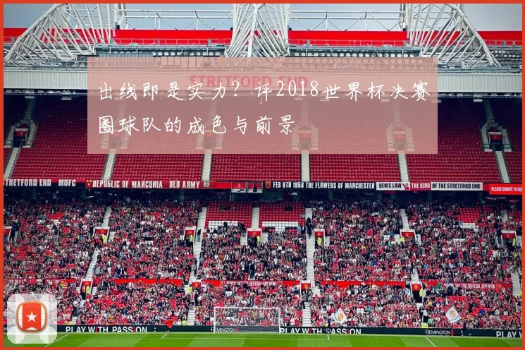 出线即是实力？评2018世界杯决赛圈球队的成色与前景