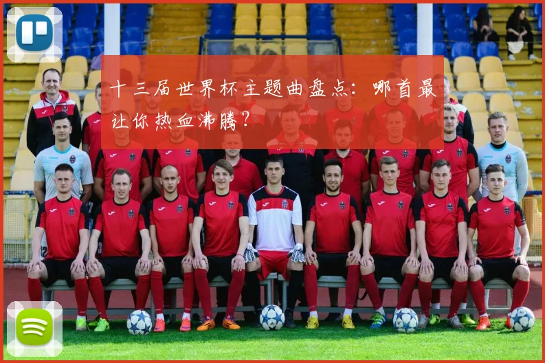 十三届世界杯主题曲盘点：哪首最让你热血沸腾？