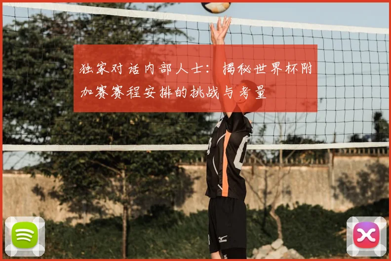 独家对话内部人士:揭秘世界杯附加赛赛程安排的挑战与考量
