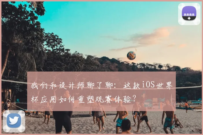 我们和设计师聊了聊：这款iOS世界杯应用如何重塑观赛体验？