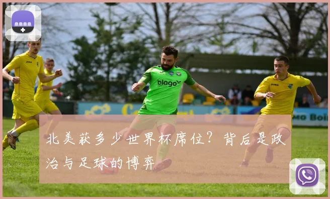 北美获多少世界杯席位？背后是政治与足球的博弈